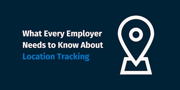 What Every Employer Needs to Know About Location Tracking